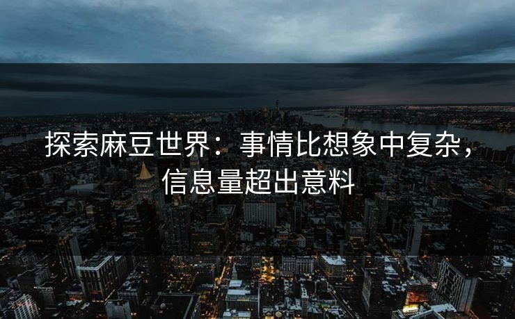 探索麻豆世界:事情比想象中复杂,信息量超出意料 第1张 探索麻豆世界:事情比想象中复杂,信息量超出意料 第1张