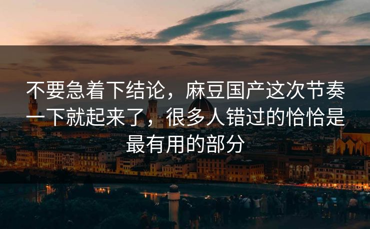 不要急着下结论，麻豆国产这次节奏一下就起来了，很多人错过的恰恰是最有用的部分