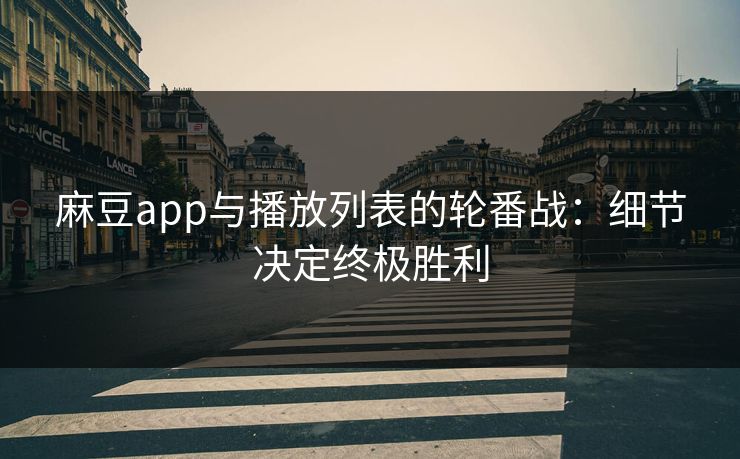 麻豆app与播放列表的轮番战：细节决定终极胜利  第1张