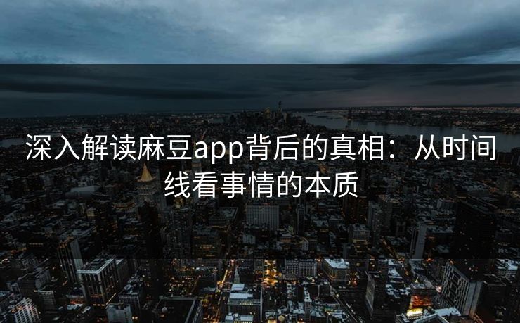 深入解读麻豆app背后的真相：从时间线看事情的本质  第1张