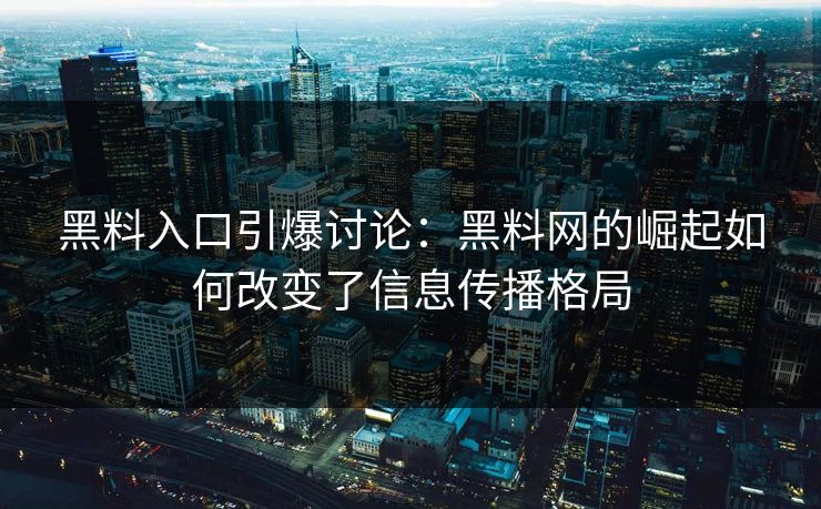 黑料入口引爆讨论：黑料网的崛起如何改变了信息传播格局  第1张
