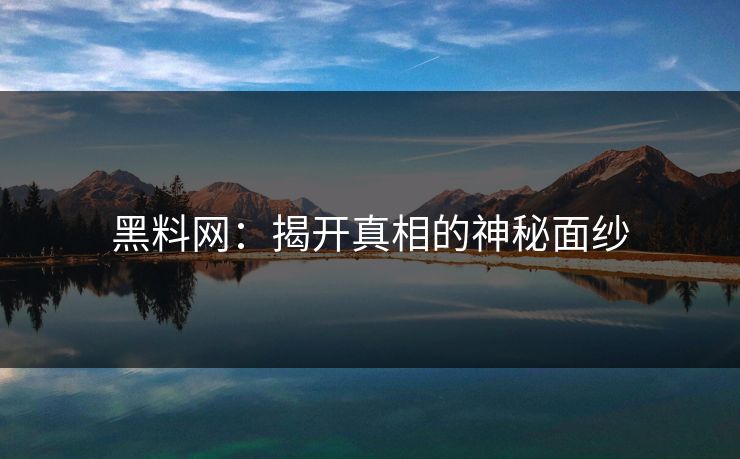 黑料网：揭开真相的神秘面纱  第1张