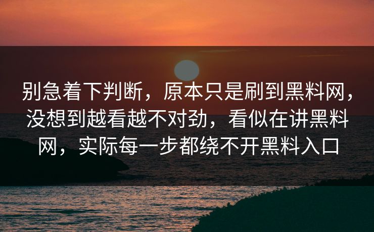 别急着下判断，原本只是刷到黑料网，没想到越看越不对劲，看似在讲黑料网，实际每一步都绕不开黑料入口  第1张