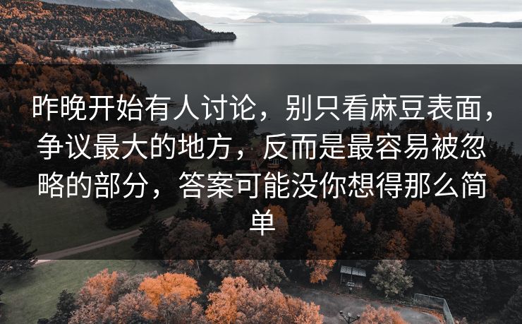 昨晚开始有人讨论,别只看麻豆表面,争议最大的地方,反而是最容易被忽略的部分,答案可能没你想得那么简单 第1张 昨晚开始有人讨论,别只看麻豆表面,争议最大的地方,反而是最容易被忽略的部分,答案可能没你想得那么简单 第1张