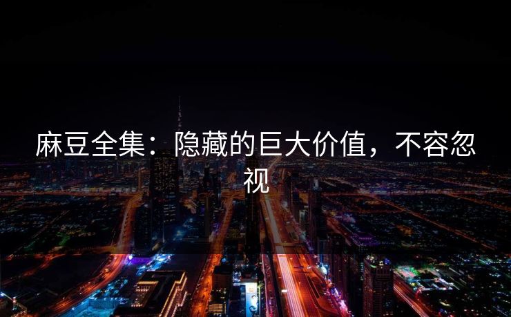 麻豆全集:隐藏的巨大价值,不容忽视 第1张 麻豆全集:隐藏的巨大价值,不容忽视 第1张