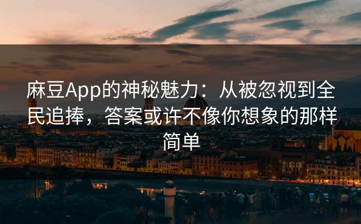 麻豆App的神秘魅力:从被忽视到全民追捧,答案或许不像你想象的那样简单 第1张 麻豆App的神秘魅力:从被忽视到全民追捧,答案或许不像你想象的那样简单 第1张