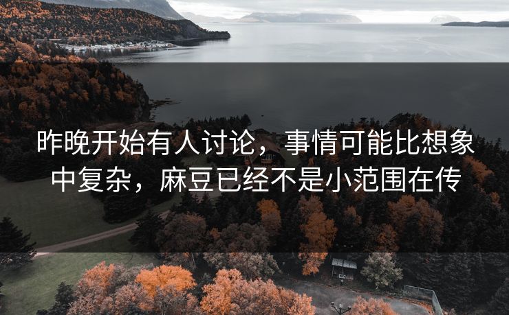 昨晚开始有人讨论，事情可能比想象中复杂，麻豆已经不是小范围在传  第1张