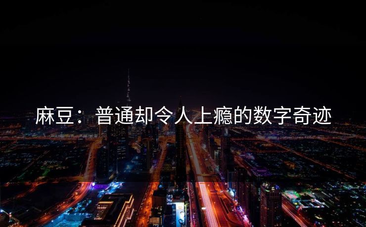麻豆:普通却令人上瘾的数字奇迹 第1张 麻豆:普通却令人上瘾的数字奇迹 第1张