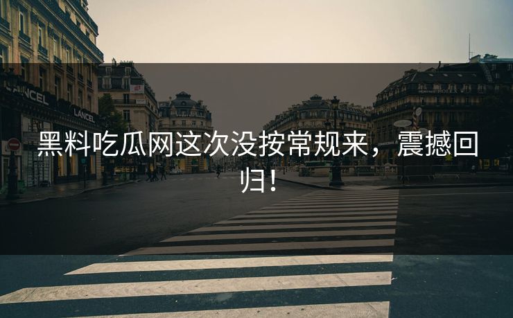 黑料吃瓜网这次没按常规来，震撼回归！  第1张