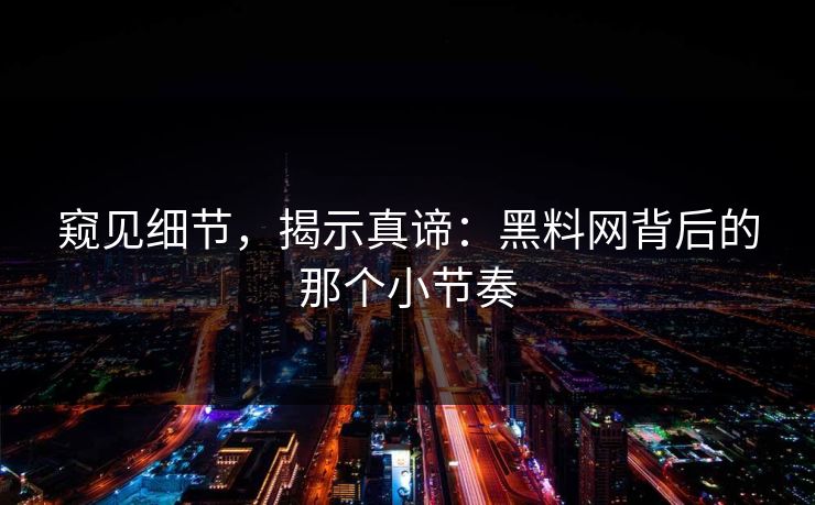 窥见细节，揭示真谛：黑料网背后的那个小节奏  第1张