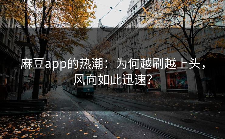 麻豆app的热潮:为何越刷越上头,风向如此迅速? 第1张 麻豆app的热潮:为何越刷越上头,风向如此迅速? 第1张