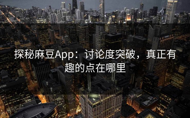 探秘麻豆App:讨论度突破,真正有趣的点在哪里 第1张 探秘麻豆App:讨论度突破,真正有趣的点在哪里 第1张