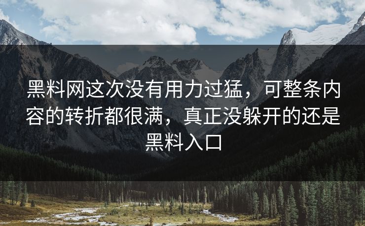 黑料网这次没有用力过猛，可整条内容的转折都很满，真正没躲开的还是黑料入口  第1张