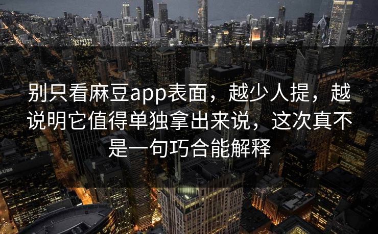 别只看麻豆app表面，越少人提，越说明它值得单独拿出来说，这次真不是一句巧合能解释  第1张