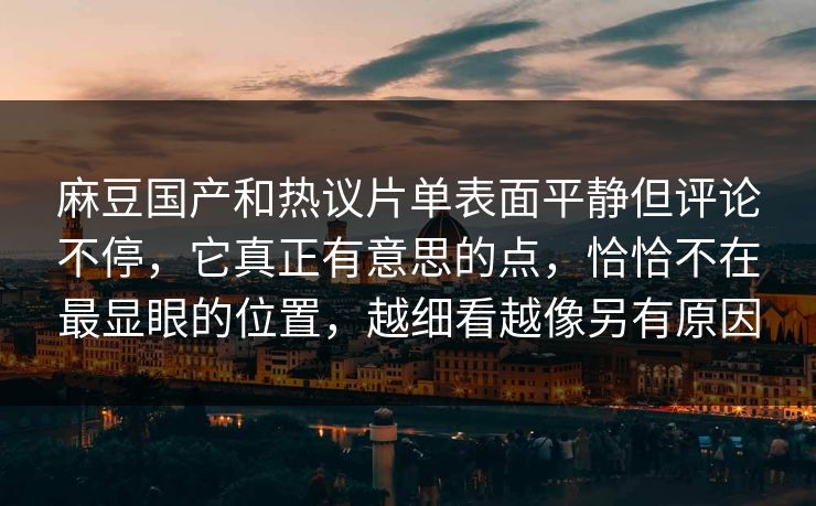 麻豆国产和热议片单表面平静但评论不停,它真正有意思的点,恰恰不在最显眼的位置,越细看越像另有原因 第1张 麻豆国产和热议片单表面平静但评论不停,它真正有意思的点,恰恰不在最显眼的位置,越细看越像另有原因 第1张