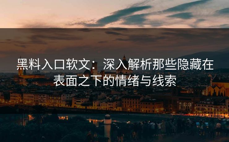 黑料入口软文:深入解析那些隐藏在表面之下的情绪与线索 第1张 黑料入口软文:深入解析那些隐藏在表面之下的情绪与线索 第1张