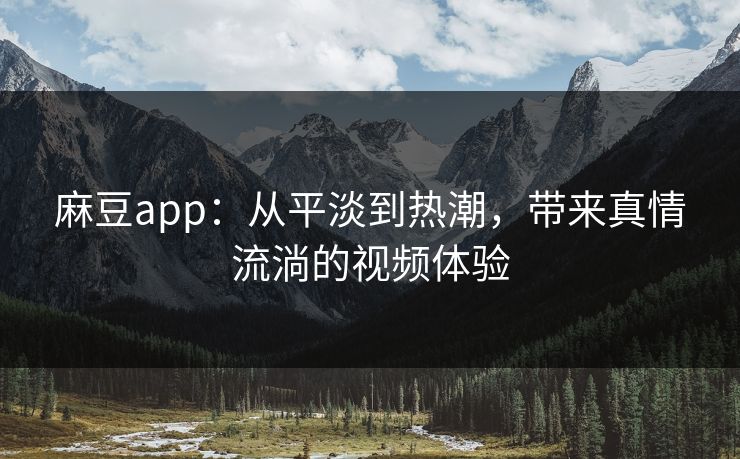 麻豆app:从平淡到热潮,带来真情流淌的视频体验 第1张 麻豆app:从平淡到热潮,带来真情流淌的视频体验 第1张