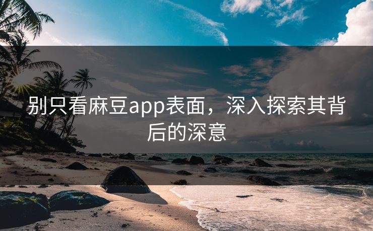 别只看麻豆app表面,深入探索其背后的深意 第1张 别只看麻豆app表面,深入探索其背后的深意 第1张