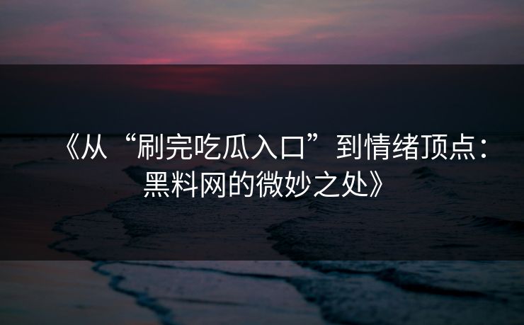《从“刷完吃瓜入口”到情绪顶点：黑料网的微妙之处》  第1张